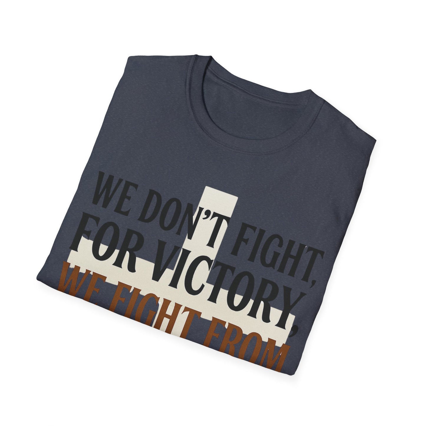 We Don’t Fight FOR Victory, We Fight FROM Victory T-Shirt | Unchained Confections