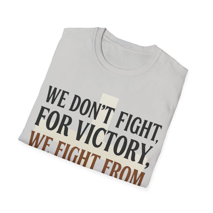 We Don’t Fight FOR Victory, We Fight FROM Victory T-Shirt | Unchained Confections