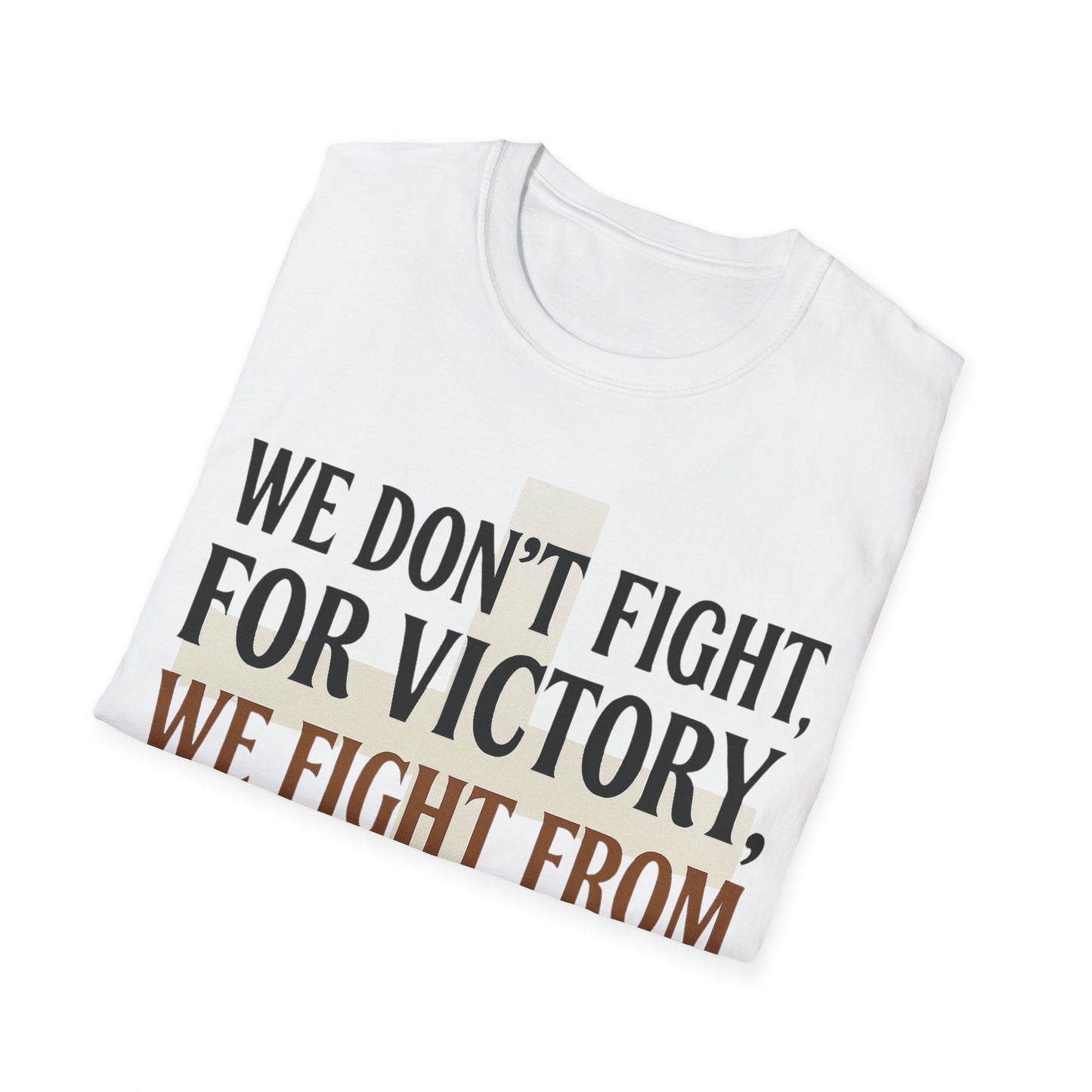 We Don’t Fight FOR Victory, We Fight FROM Victory T-Shirt | Unchained Confections