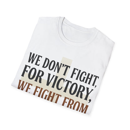 We Don’t Fight FOR Victory, We Fight FROM Victory T-Shirt | Unchained Confections