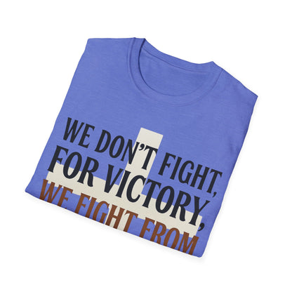 We Don’t Fight FOR Victory, We Fight FROM Victory T-Shirt | Unchained Confections