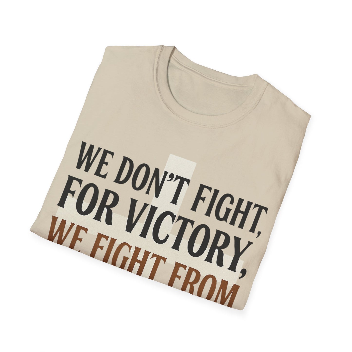 We Don’t Fight FOR Victory, We Fight FROM Victory T-Shirt | Unchained Confections